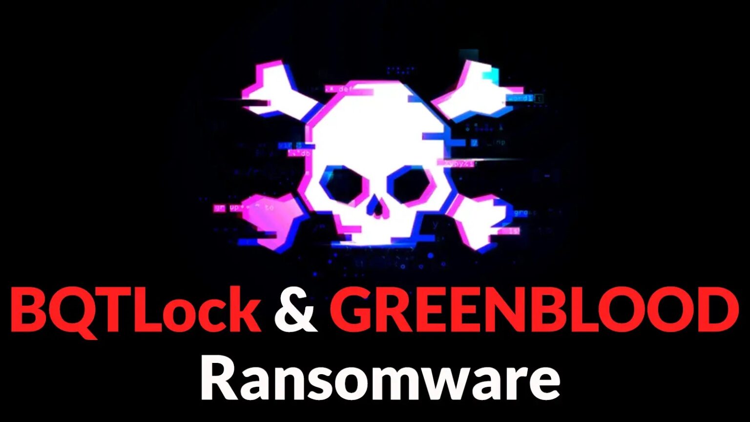 هجمات برامج الفدية BQTLock وGREENBLOOD تستهدف المؤسسات لتشفير وسرقة البيانات
